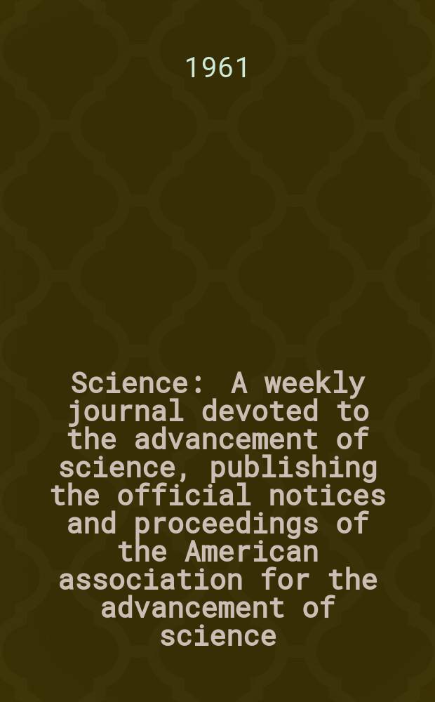 Science : A weekly journal devoted to the advancement of science, publishing the official notices and proceedings of the American association for the advancement of science. N.S., Vol.133, №3461