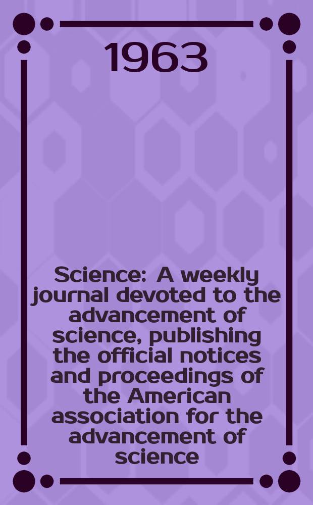 Science : A weekly journal devoted to the advancement of science, publishing the official notices and proceedings of the American association for the advancement of science. N.S., Vol.141, №3582