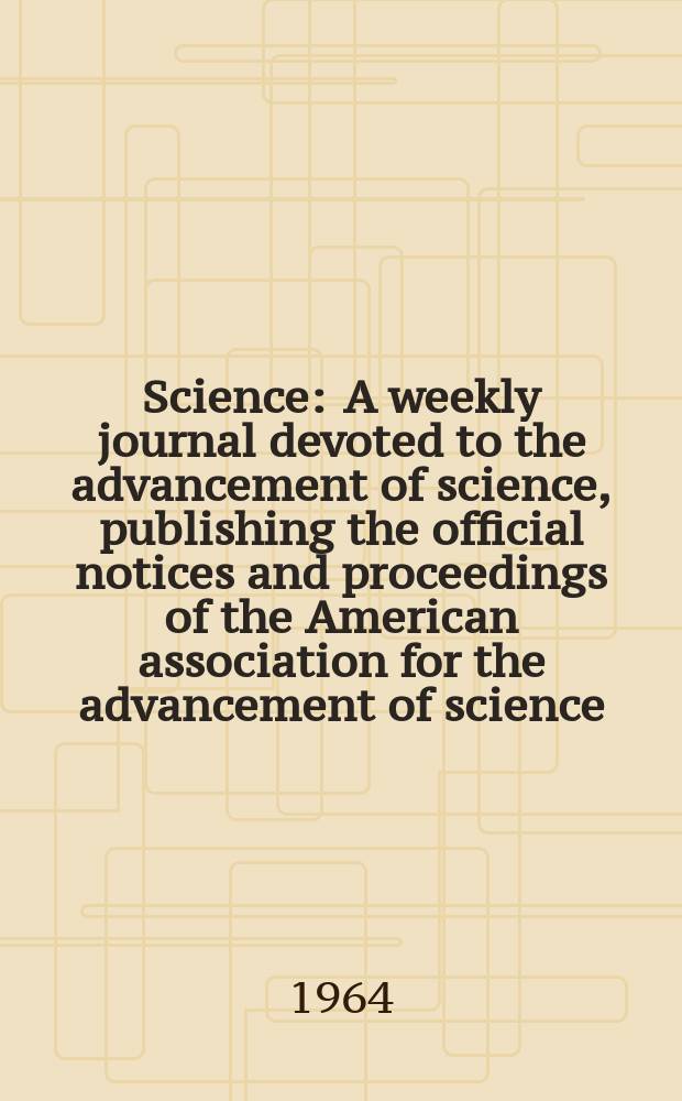Science : A weekly journal devoted to the advancement of science, publishing the official notices and proceedings of the American association for the advancement of science. N.S., Vol.146, №3645