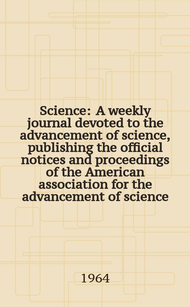 Science : A weekly journal devoted to the advancement of science, publishing the official notices and proceedings of the American association for the advancement of science. N.S., Vol.146, №3645
