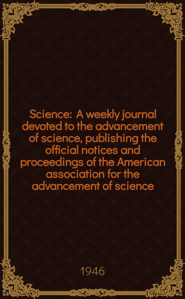 Science : A weekly journal devoted to the advancement of science, publishing the official notices and proceedings of the American association for the advancement of science. N.S., Vol.103, №2665