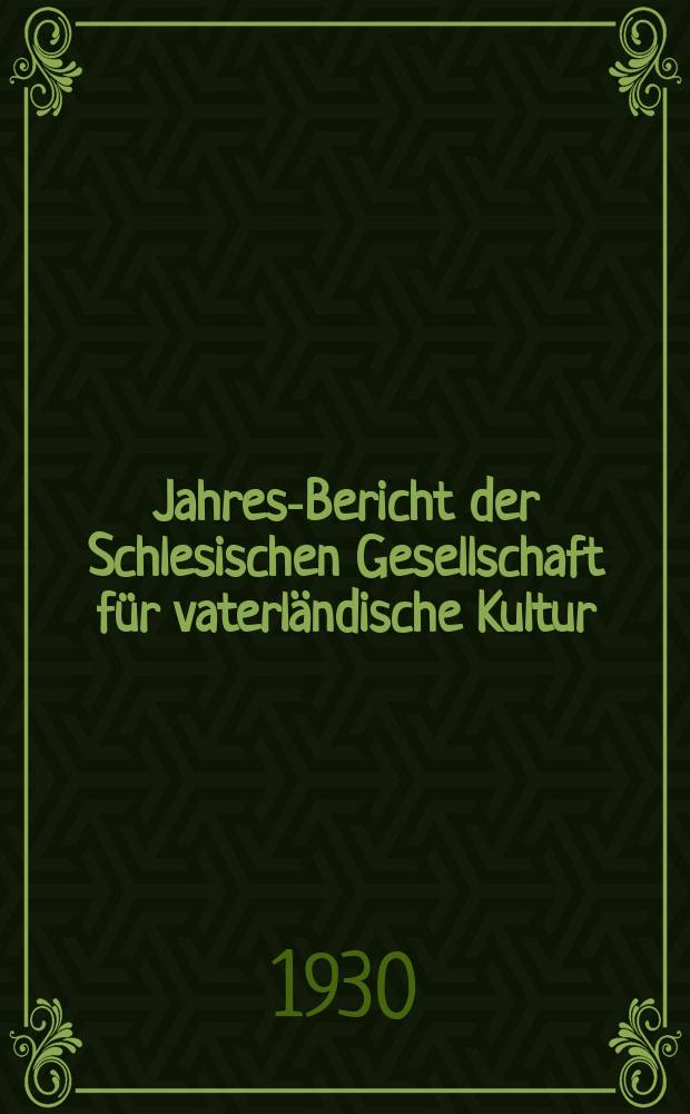 ... Jahres-Bericht der Schlesischen Gesellschaft für vaterländische Kultur : Enthält den Generalbericht über die Arbeiten und Veränderungen der Ges. im Jahre .. : 1929
