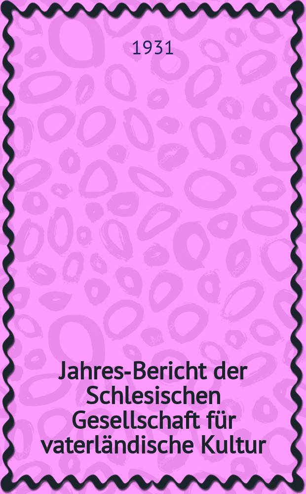 ... Jahres-Bericht der Schlesischen Gesellschaft für vaterländische Kultur : Enthält den Generalbericht über die Arbeiten und Veränderungen der Ges. im Jahre .. : 1930