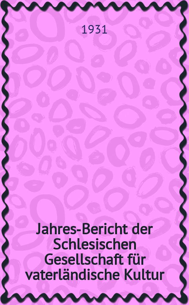 ... Jahres-Bericht der Schlesischen Gesellschaft für vaterländische Kultur : Enthält den Generalbericht über die Arbeiten und Veränderungen der Ges. im Jahre .. : 1930