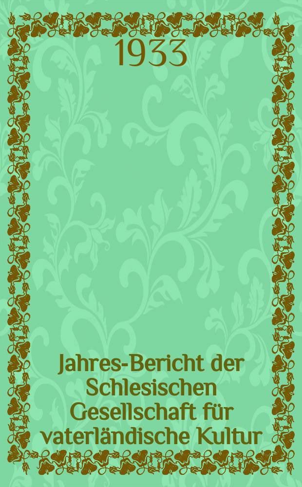 ... Jahres-Bericht der Schlesischen Gesellschaft für vaterländische Kultur : Enthält den Generalbericht über die Arbeiten und Veränderungen der Ges. im Jahre .. : 1932