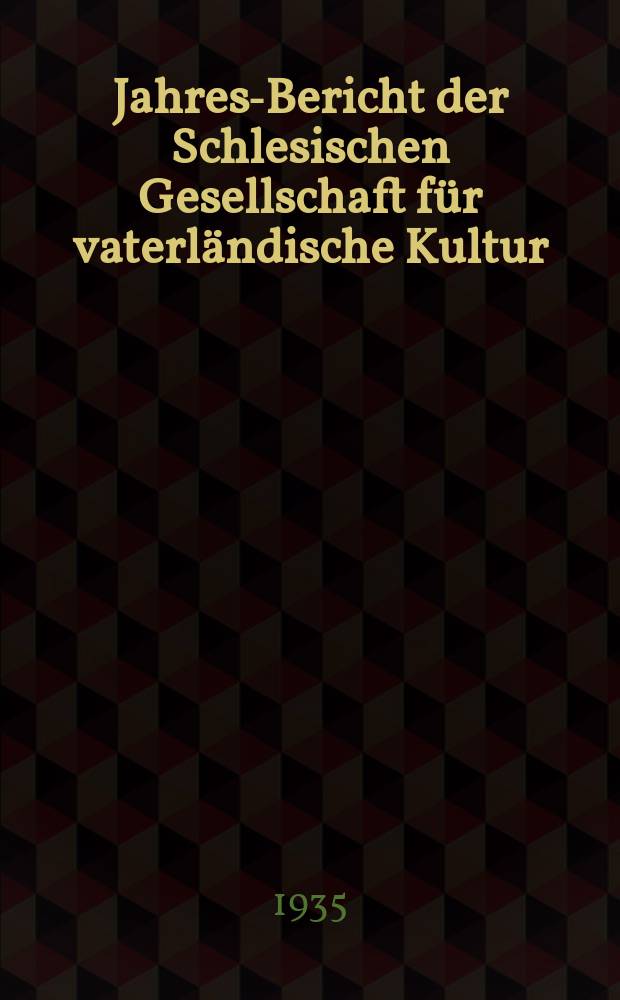... Jahres-Bericht der Schlesischen Gesellschaft f&uuml;r vaterl&auml;ndische Kultur : Enth&auml;lt den Generalbericht &uuml;ber die Arbeiten und Ver&auml;nderungen der Ges. im Jahre .. : 1934