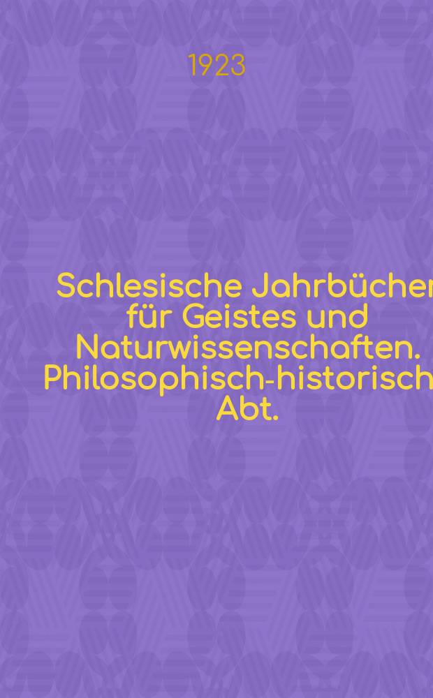 Schlesische Jahrbücher für Geistes und Naturwissenschaften. Philosophisch-historische Abt.