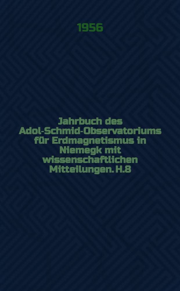 Jahrbuch des Adolf- Schmidt- Observatoriums für Erdmagnetismus in Niemegk mit wissenschaftlichen Mitteilungen. [H.8] : 1953