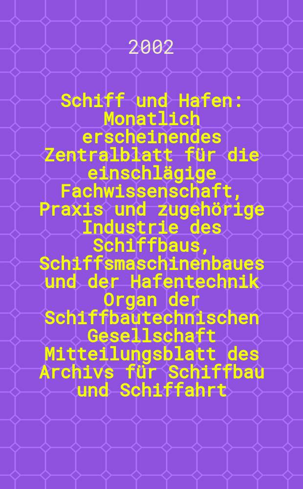 Schiff und Hafen : Monatlich erscheinendes Zentralblatt für die einschlägige Fachwissenschaft, Praxis und zugehörige Industrie des Schiffbaus, Schiffsmaschinenbaues und der Hafentechnik Organ der Schiffbautechnischen Gesellschaft Mitteilungsblatt des Archivs für Schiffbau und Schiffahrt. Jg.54 2002, H.4