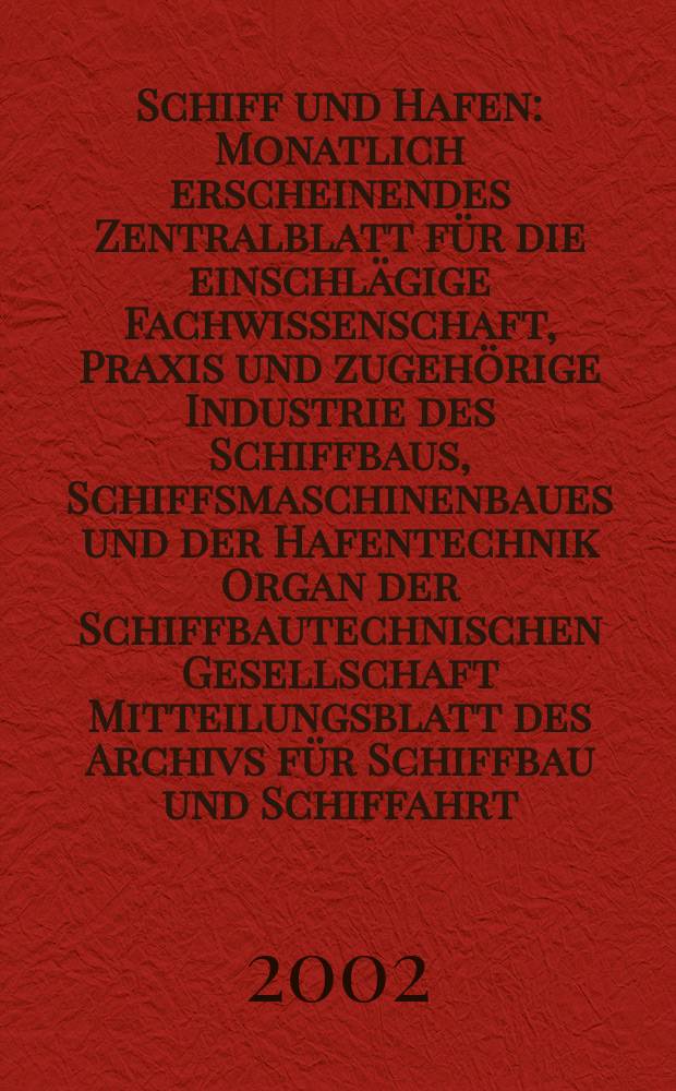 Schiff und Hafen : Monatlich erscheinendes Zentralblatt f&uuml;r die einschl&auml;gige Fachwissenschaft, Praxis und zugeh&ouml;rige Industrie des Schiffbaus, Schiffsmaschinenbaues und der Hafentechnik Organ der Schiffbautechnischen Gesellschaft Mitteilungsblatt des Archivs f&uuml;r Schiffbau und Schiffahrt. Jg.54 2002, H.12