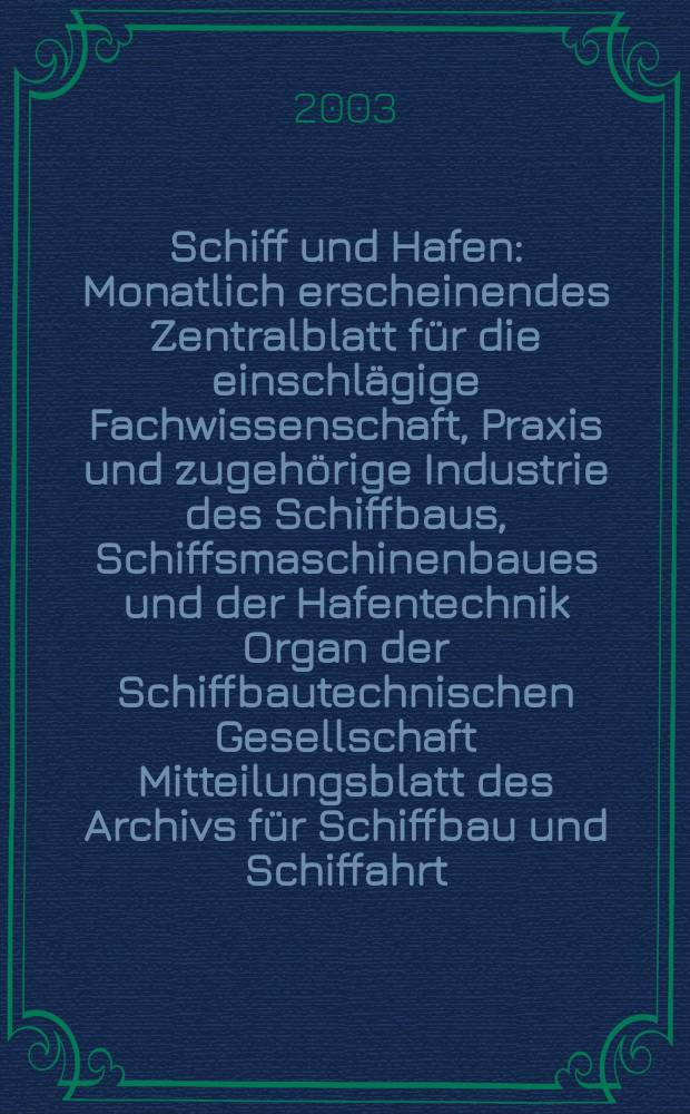 Schiff und Hafen : Monatlich erscheinendes Zentralblatt für die einschlägige Fachwissenschaft, Praxis und zugehörige Industrie des Schiffbaus, Schiffsmaschinenbaues und der Hafentechnik Organ der Schiffbautechnischen Gesellschaft Mitteilungsblatt des Archivs für Schiffbau und Schiffahrt. Jg.55 2003, H.1