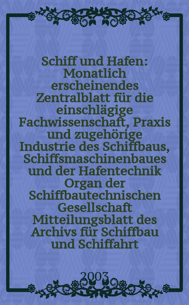 Schiff und Hafen : Monatlich erscheinendes Zentralblatt für die einschlägige Fachwissenschaft, Praxis und zugehörige Industrie des Schiffbaus, Schiffsmaschinenbaues und der Hafentechnik Organ der Schiffbautechnischen Gesellschaft Mitteilungsblatt des Archivs für Schiffbau und Schiffahrt. Jg.55 2003, H.2