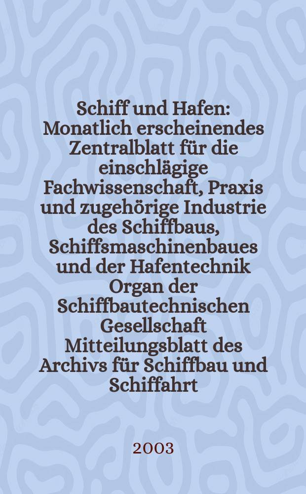 Schiff und Hafen : Monatlich erscheinendes Zentralblatt für die einschlägige Fachwissenschaft, Praxis und zugehörige Industrie des Schiffbaus, Schiffsmaschinenbaues und der Hafentechnik Organ der Schiffbautechnischen Gesellschaft Mitteilungsblatt des Archivs für Schiffbau und Schiffahrt. Jg.55 2003, H.7