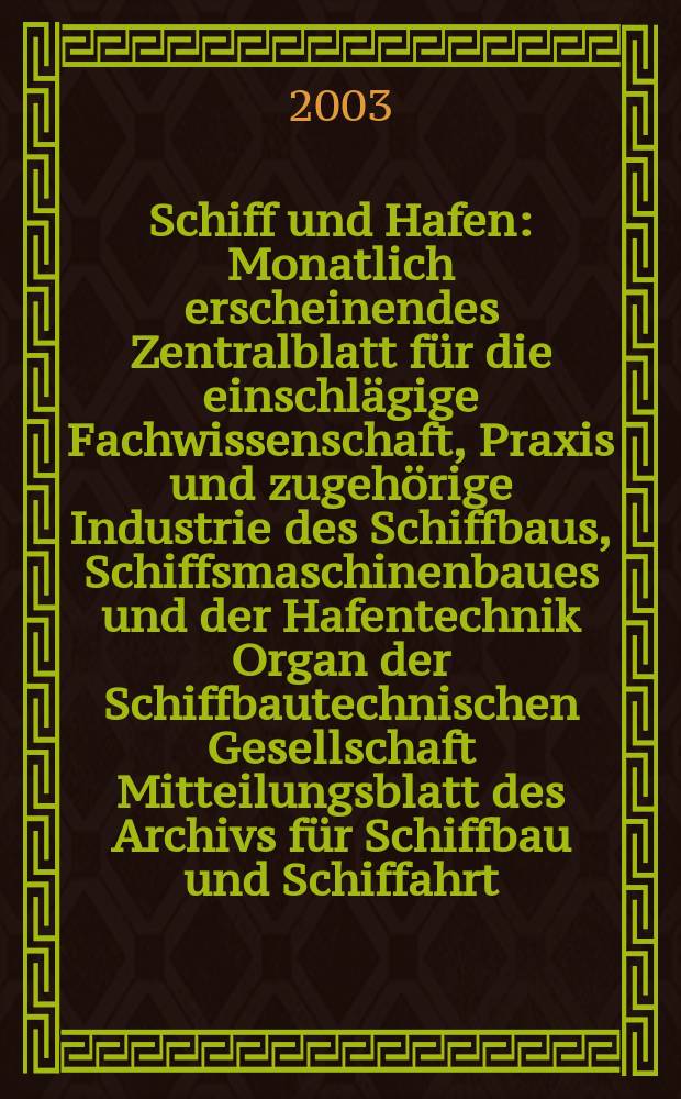 Schiff und Hafen : Monatlich erscheinendes Zentralblatt f&uuml;r die einschl&auml;gige Fachwissenschaft, Praxis und zugeh&ouml;rige Industrie des Schiffbaus, Schiffsmaschinenbaues und der Hafentechnik Organ der Schiffbautechnischen Gesellschaft Mitteilungsblatt des Archivs f&uuml;r Schiffbau und Schiffahrt. Jg.55 2003, H.11