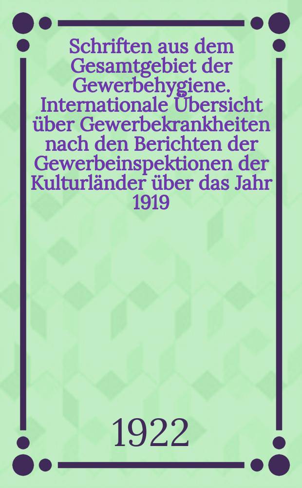 Schriften aus dem Gesamtgebiet der Gewerbehygiene. Internationale Übersicht über Gewerbekrankheiten nach den Berichten der Gewerbeinspektionen der Kulturländer über das Jahr 1919