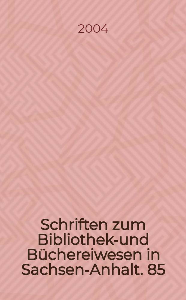 Schriften zum Bibliotheks- und Büchereiwesen in Sachsen-Anhalt. 85 : Bibliotheksgeschichte des Landes Sachsen-Anhalt