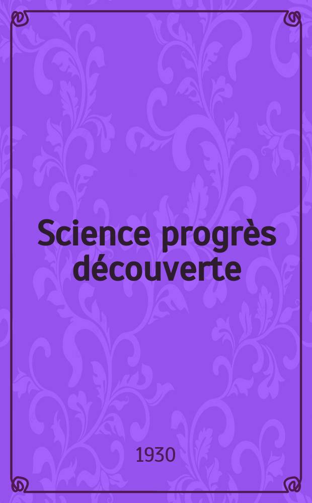 Science progr&egrave;s d&eacute;couverte : Revue de la Soci&eacute;t&eacute; des ing&eacute;nieurs civils de France. Ann&eacute;e58 1930, Semestre1-2, №2834