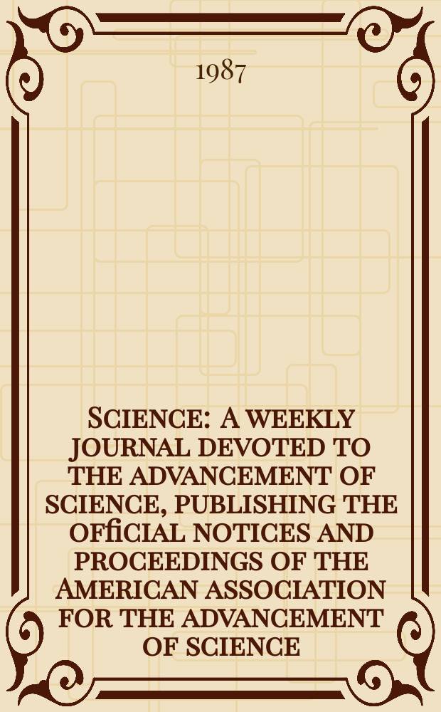 Science : A weekly journal devoted to the advancement of science, publishing the official notices and proceedings of the American association for the advancement of science. N.S., Vol.235, №4785