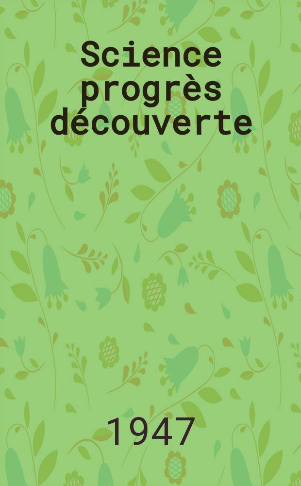 Science progr&egrave;s d&eacute;couverte : Revue de la Soci&eacute;t&eacute; des ing&eacute;nieurs civils de France. 1947, №3147