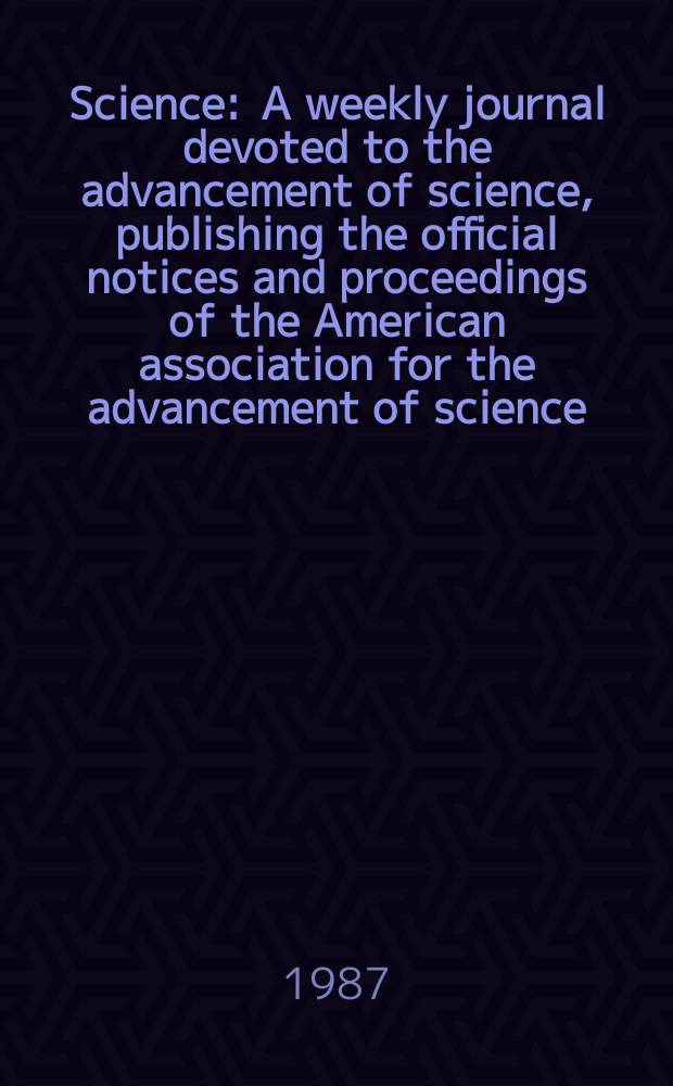 Science : A weekly journal devoted to the advancement of science, publishing the official notices and proceedings of the American association for the advancement of science. N.S., Vol.235, №4793