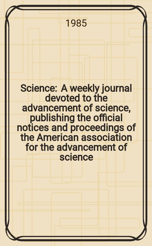 Science : A weekly journal devoted to the advancement of science, publishing the official notices and proceedings of the American association for the advancement of science. N.S., Vol.228, №4703