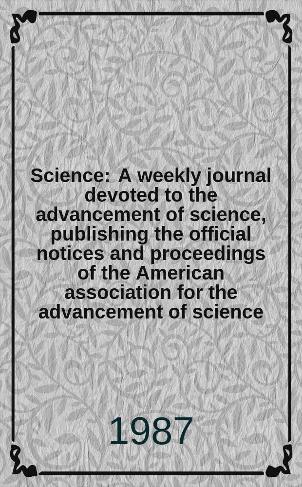 Science : A weekly journal devoted to the advancement of science, publishing the official notices and proceedings of the American association for the advancement of science. N.S., Vol.235, №4784