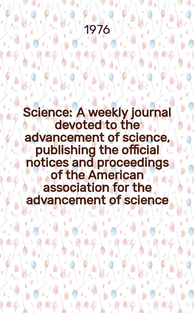 Science : A weekly journal devoted to the advancement of science, publishing the official notices and proceedings of the American association for the advancement of science. N.S., Vol.193, №4258