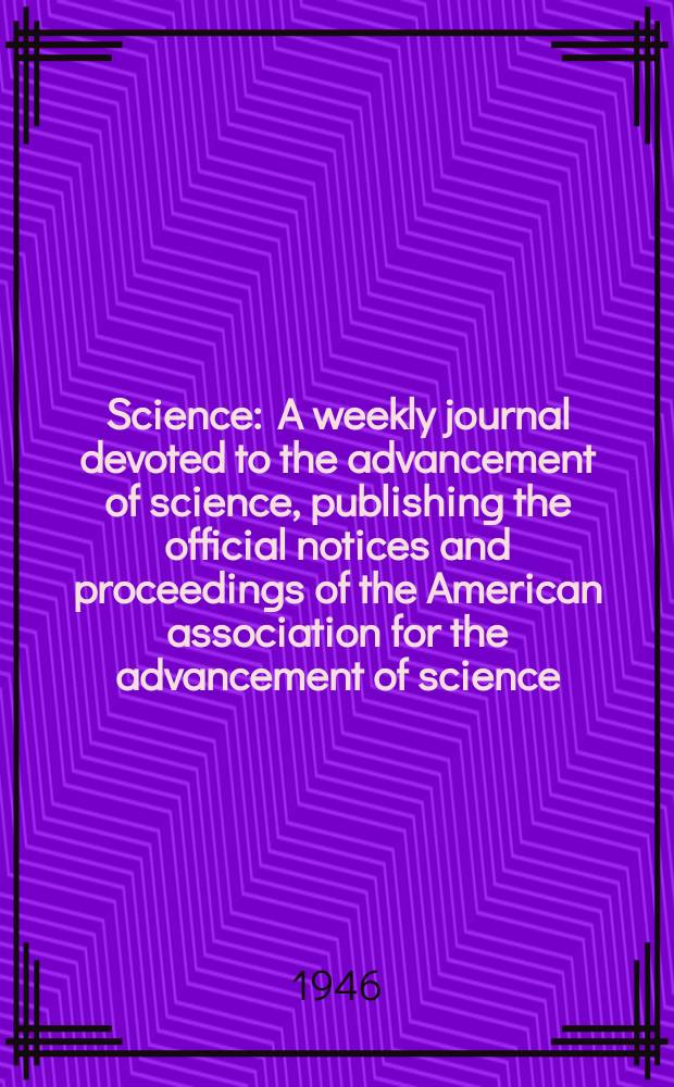 Science : A weekly journal devoted to the advancement of science, publishing the official notices and proceedings of the American association for the advancement of science. N.S., Vol.103, №2672
