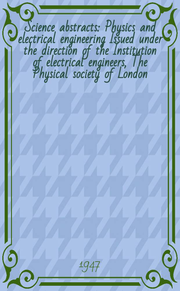 Science abstracts : Physics and electrical engineering Issued under the direction of the Institution of electrical engineers, The Physical society of London. Vol.50 1947, №600