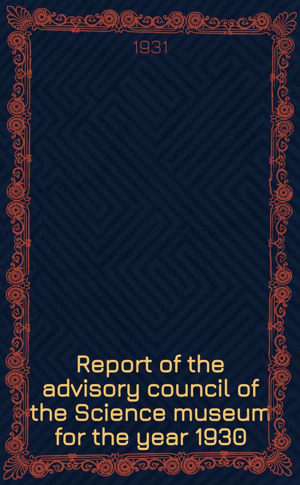 Report of the advisory council of the Science museum for the year 1930