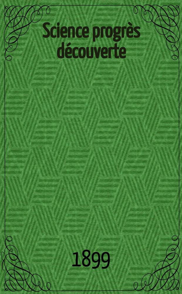 Science progr&egrave;s d&eacute;couverte : Revue de la Soci&eacute;t&eacute; des ing&eacute;nieurs civils de France. Ann&eacute;e27 1899, T.2-[3], Semestre 1-2, №1356