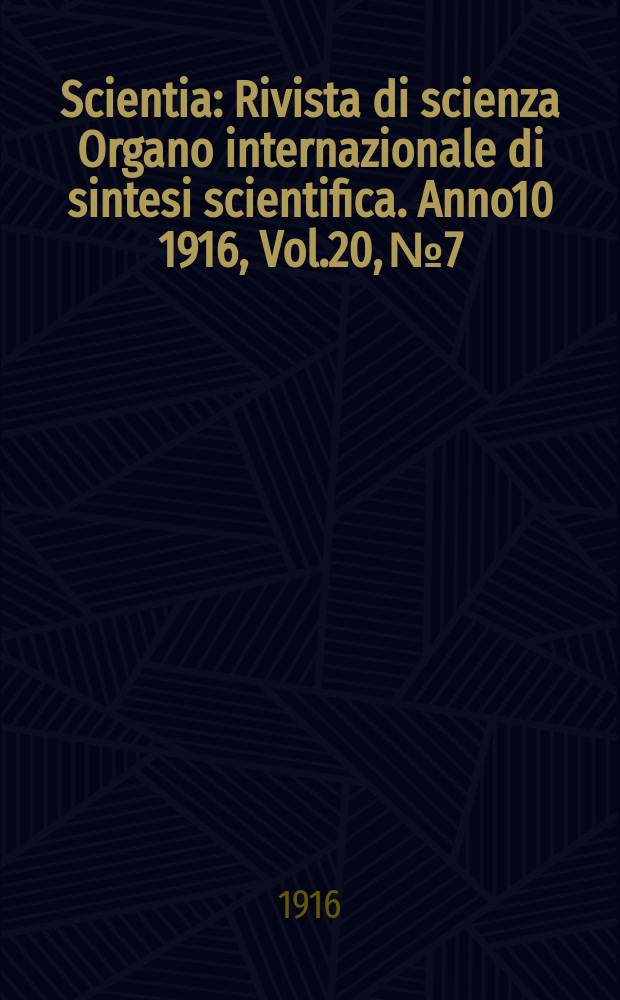 Scientia : Rivista di scienza Organo internazionale di sintesi scientifica. Anno10 1916, Vol.20, №7