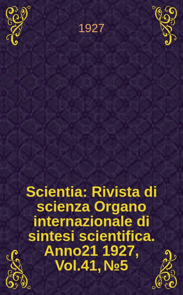 Scientia : Rivista di scienza Organo internazionale di sintesi scientifica. Anno21 1927, Vol.41, №5