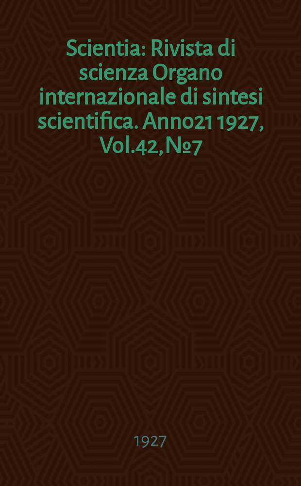 Scientia : Rivista di scienza Organo internazionale di sintesi scientifica. Anno21 1927, Vol.42, №7