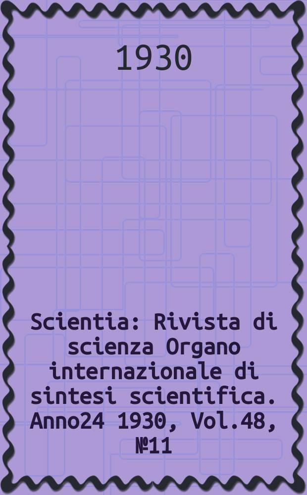 Scientia : Rivista di scienza Organo internazionale di sintesi scientifica. Anno24 1930, Vol.48, №11