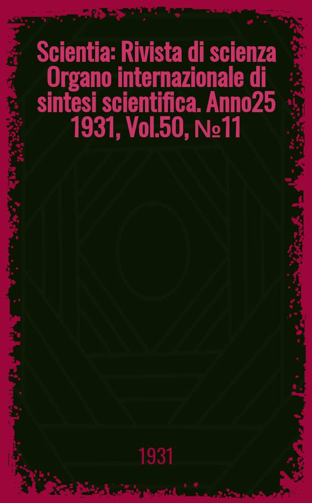 Scientia : Rivista di scienza Organo internazionale di sintesi scientifica. Anno25 1931, Vol.50, №11
