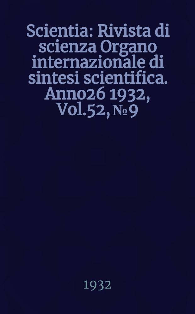 Scientia : Rivista di scienza Organo internazionale di sintesi scientifica. Anno26 1932, Vol.52, №9