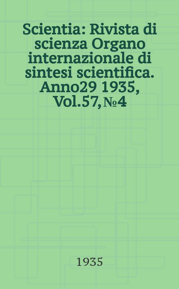 Scientia : Rivista di scienza Organo internazionale di sintesi scientifica. Anno29 1935, Vol.57, №4