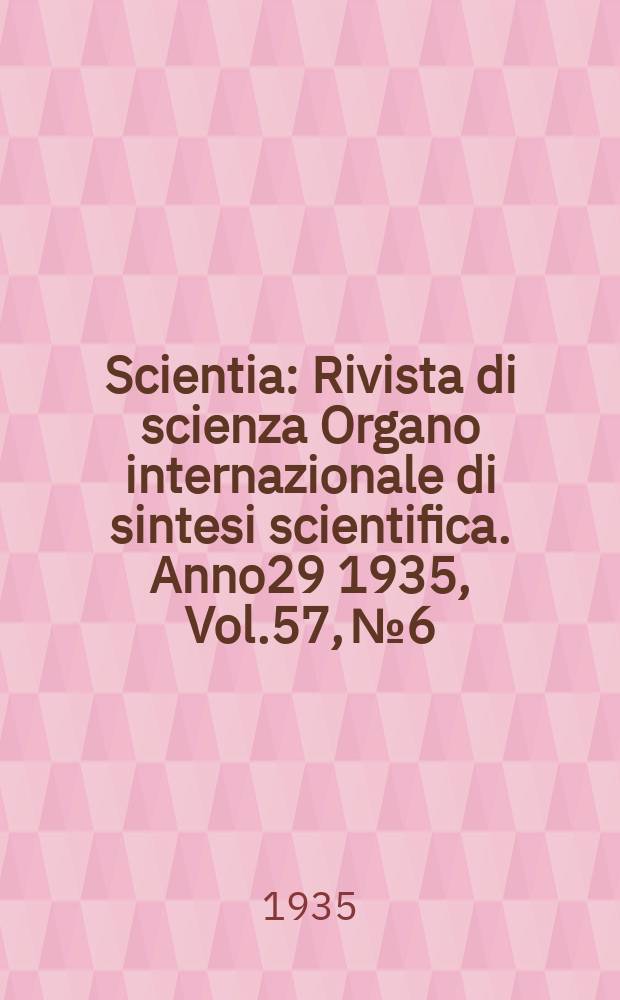 Scientia : Rivista di scienza Organo internazionale di sintesi scientifica. Anno29 1935, Vol.57, №6