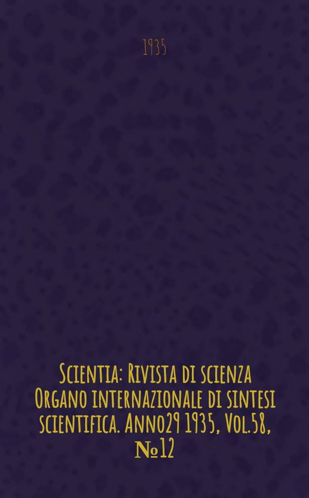 Scientia : Rivista di scienza Organo internazionale di sintesi scientifica. Anno29 1935, Vol.58, №12