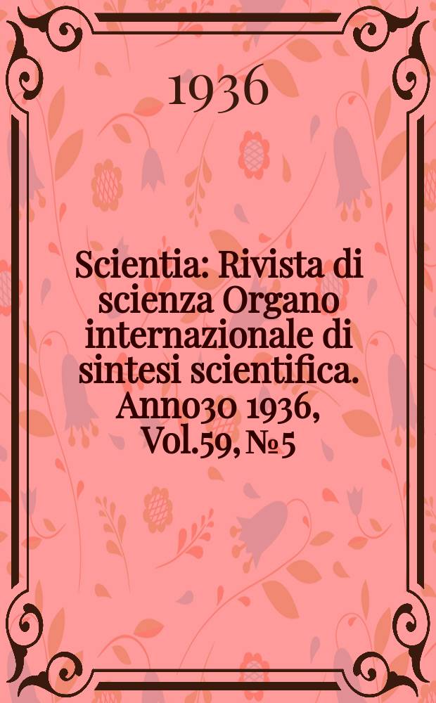 Scientia : Rivista di scienza Organo internazionale di sintesi scientifica. Anno30 1936, Vol.59, №5