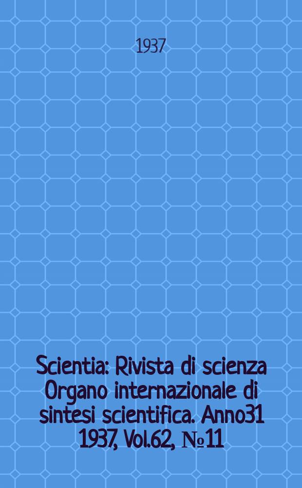 Scientia : Rivista di scienza Organo internazionale di sintesi scientifica. Anno31 1937, Vol.62, №11