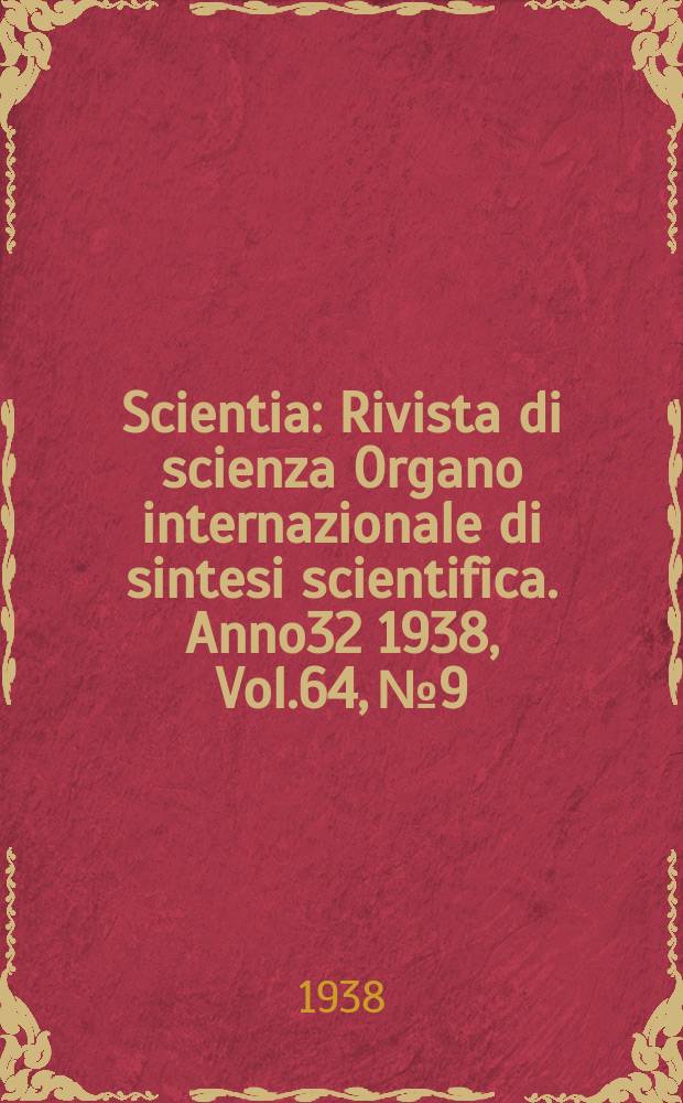 Scientia : Rivista di scienza Organo internazionale di sintesi scientifica. Anno32 1938, Vol.64, №9