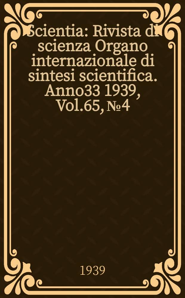 Scientia : Rivista di scienza Organo internazionale di sintesi scientifica. Anno33 1939, Vol.65, №4