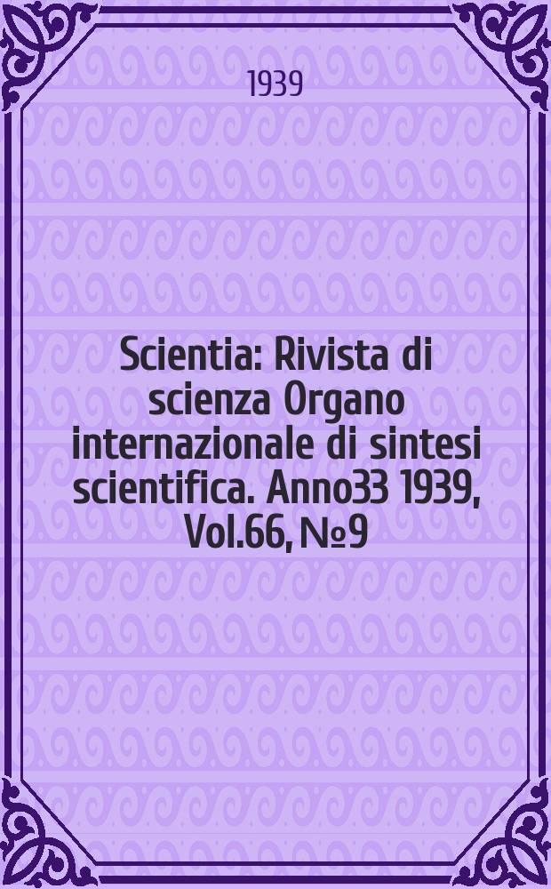 Scientia : Rivista di scienza Organo internazionale di sintesi scientifica. Anno33 1939, Vol.66, №9