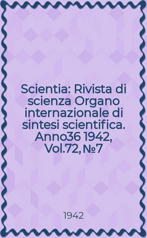 Scientia : Rivista di scienza Organo internazionale di sintesi scientifica. Anno36 1942, Vol.72, №7/8