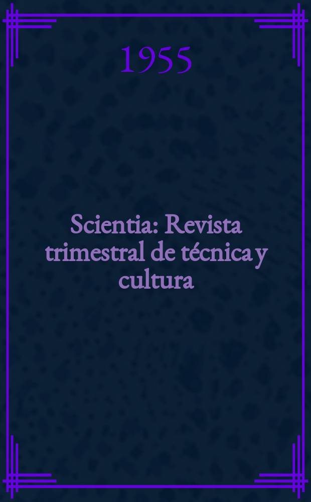 Scientia : Revista trimestral de t&eacute;cnica y cultura : &Oacute;rgano de la Escuela de artes y oficios y Colegio de ingenieros "Jos&eacute; Miguel Carrera" de la Universidad t&eacute;cnica Federico Santa Maria