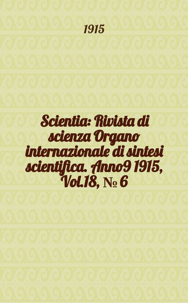 Scientia : Rivista di scienza Organo internazionale di sintesi scientifica. Anno9 1915, Vol.18, №[6]