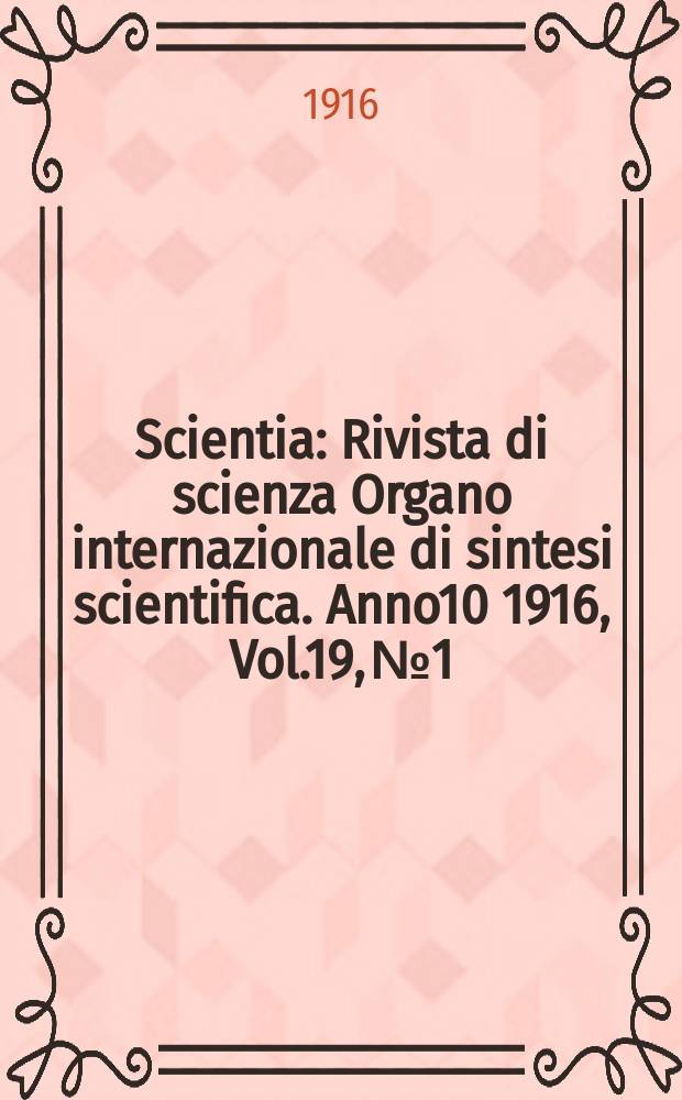 Scientia : Rivista di scienza Organo internazionale di sintesi scientifica. Anno10 1916, Vol.19, №1