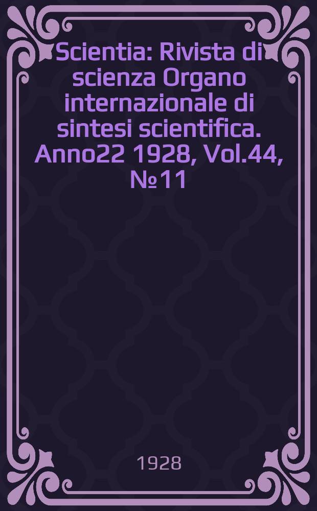 Scientia : Rivista di scienza Organo internazionale di sintesi scientifica. Anno22 1928, Vol.44, №11